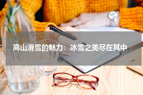 高山滑雪的魅力:冰雪之美尽在其中