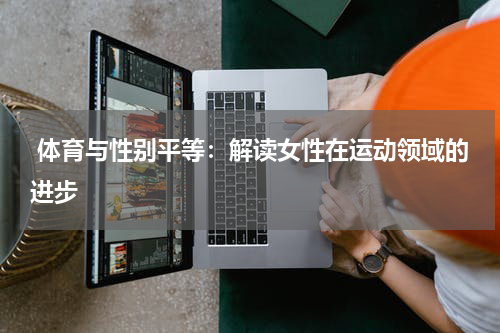 体育与性别平等:解读女性在运动领域的进步