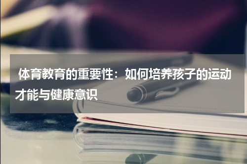 体育教育的重要性:如何培养孩子的运动才能与健康意识