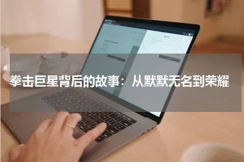 拳击巨星背后的故事:从默默无名到荣耀