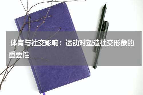 体育与社交影响:运动对塑造社交形象的重要性