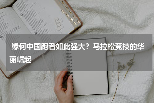  缘何中国跑者如此强大？马拉松竞技的华丽崛起