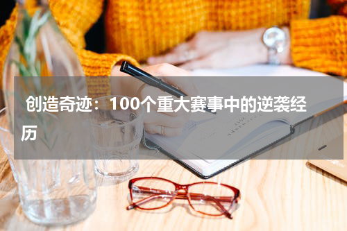  创造奇迹：100个重大赛事中的逆袭经历