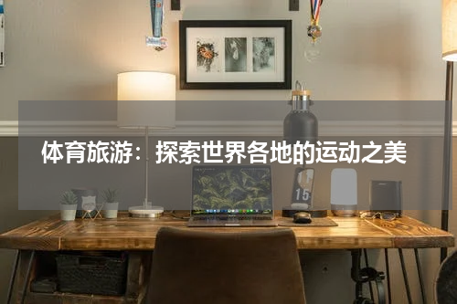 体育旅游:探索世界各地的运动之美