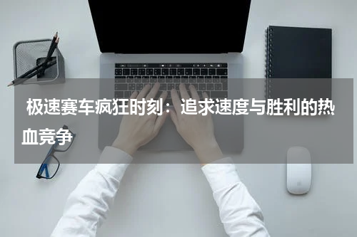 极速赛车疯狂时刻:追求速度与胜利的热血竞争