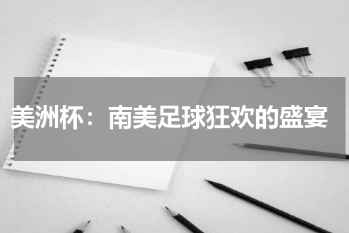  美洲杯：南美足球狂欢的盛宴