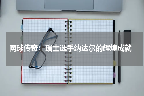 网球传奇:瑞士选手纳达尔的辉煌成就