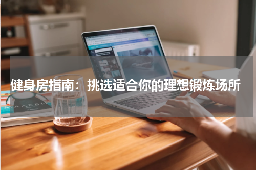 健身房指南:挑选适合你的理想锻炼场所