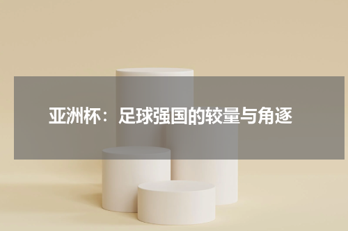  亚洲杯：足球强国的较量与角逐
