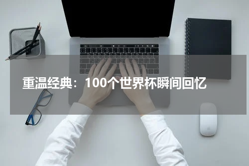  重温经典：100个世界杯瞬间回忆