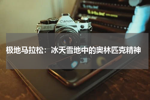  极地马拉松：冰天雪地中的奥林匹克精神