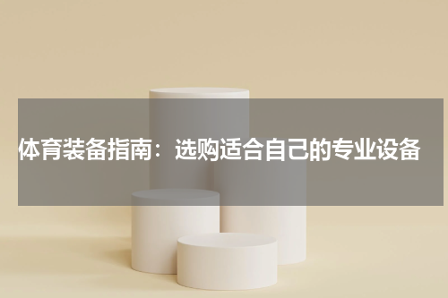 体育装备指南:选购适合自己的专业设备