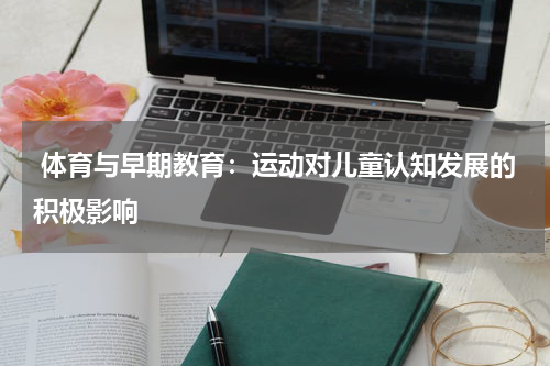 体育与早期教育:运动对儿童认知发展的积极影响