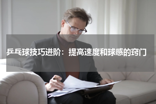 乒乓球技巧进阶:提高速度和球感的窍门