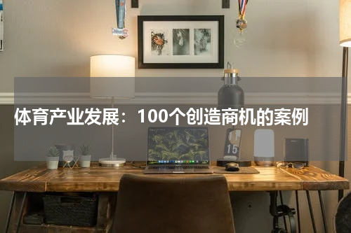  体育产业发展：100个创造商机的案例