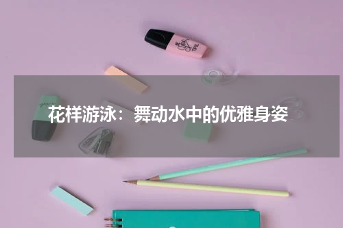  花样游泳：舞动水中的优雅身姿