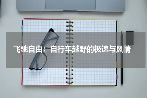  飞驰自由：自行车越野的极速与风情