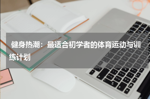 健身热潮:最适合初学者的体育运动与训练计划
