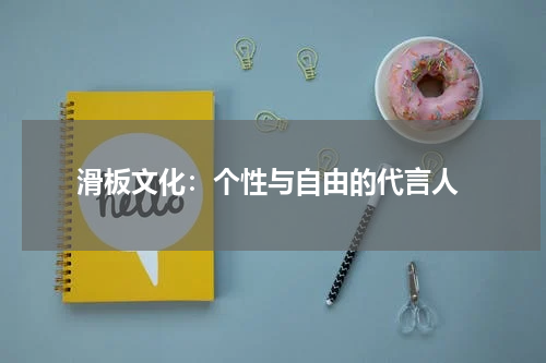 滑板文化:个性与自由的代言人