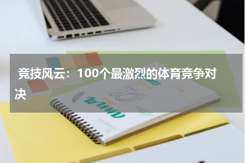  竞技风云：100个最激烈的体育竞争对决