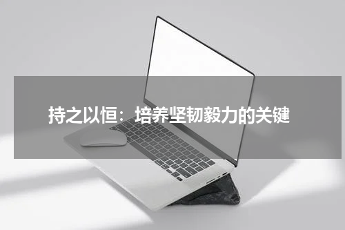 持之以恒:培养坚韧毅力的关键