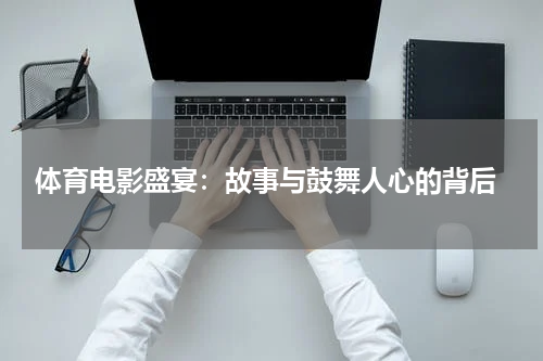  体育电影盛宴：故事与鼓舞人心的背后