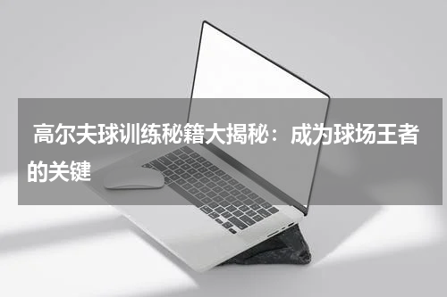 高尔夫球训练秘籍大揭秘:成为球场王者的关键