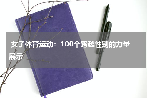  女子体育运动：100个跨越性别的力量展示