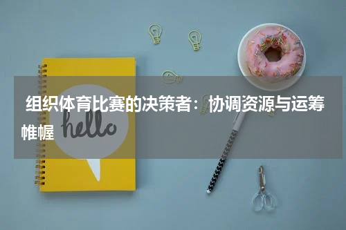 组织体育比赛的决策者:协调资源与运筹帷幄