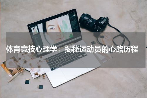 体育竞技心理学:揭秘运动员的心路历程