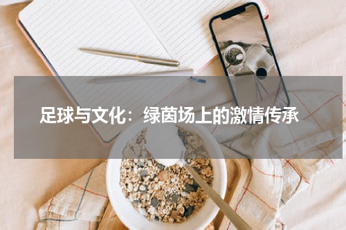  足球与文化：绿茵场上的激情传承
