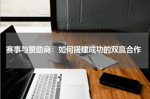 赛事与赞助商:如何搭建成功的双赢合作