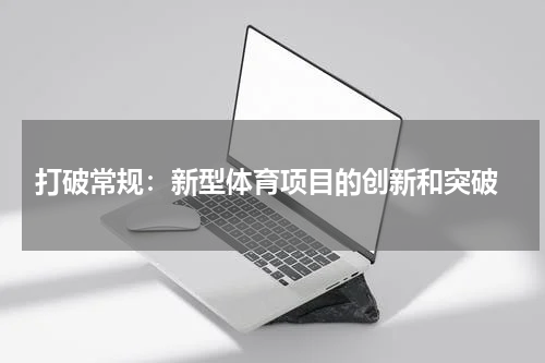 打破常规:新型体育项目的创新和突破