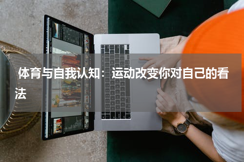 体育与自我认知:运动改变你对自己的看法