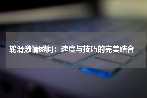 轮滑激情瞬间:速度与技巧的完美结合