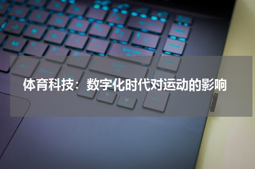 体育科技:数字化时代对运动的影响