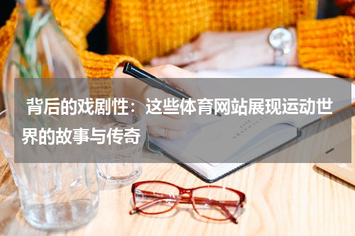 背后的戏剧性：这些体育网站展现运动世界的故事与传奇