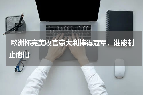 欧洲杯完美收官意大利捧得冠军,谁能制止他们
