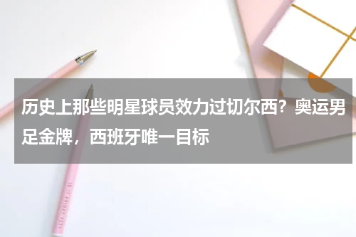 历史上那些明星球员效力过切尔西？奥运男足金牌，西班牙唯一目标