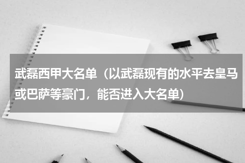 武磊西甲大名单（以武磊现有的水平去皇马或巴萨等豪门，能否进入大名单）