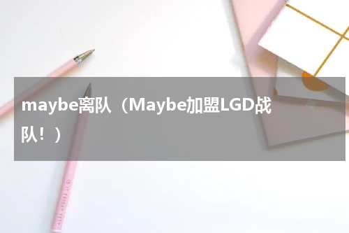 maybe离队（Maybe加盟LGD战队！）