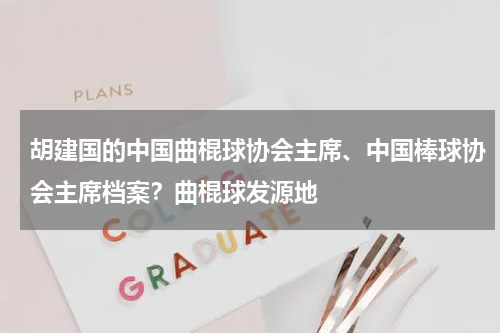 胡建国的中国曲棍球协会主席、中国棒球协会主席档案？曲棍球发源地