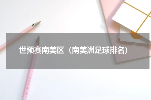 世预赛南美区（南美洲足球排名）