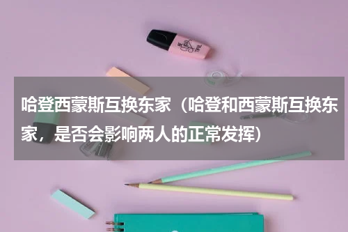 哈登西蒙斯互换东家（哈登和西蒙斯互换东家，是否会影响两人的正常发挥）