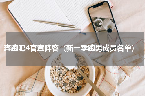 奔跑吧4官宣阵容（新一季跑男成员名单）