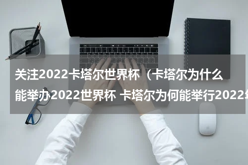 关注2022卡塔尔世界杯（卡塔尔为什么能举办2022世界杯 卡塔尔为何能举行2022年世界杯）