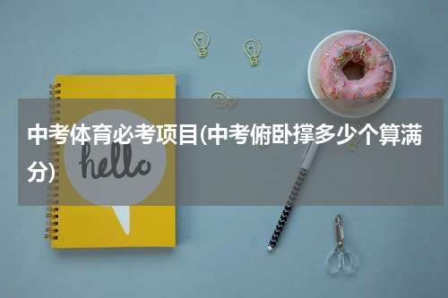 中考体育必考项目(中考俯卧撑多少个算满分)